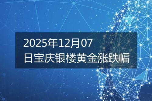 2025年12月07日宝庆银楼黄金涨跌幅