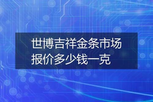 世博吉祥金条市场报价多少钱一克