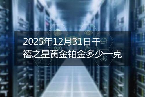 2025年12月31日千禧之星黄金铂金多少一克