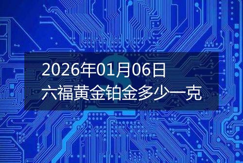 2026年01月06日六福黄金铂金多少一克