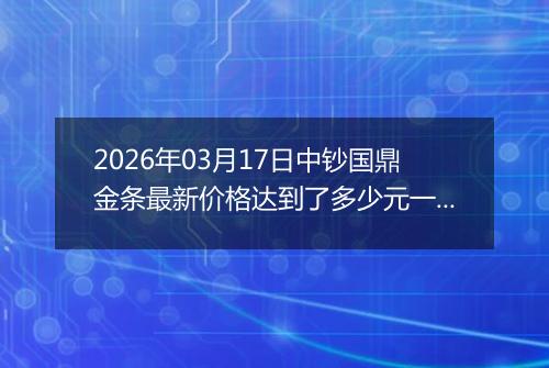 2026年03月17日中钞国鼎金条最新价格达到了多少元一克