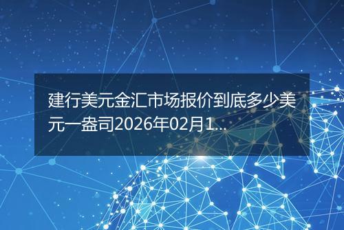 建行美元金汇市场报价到底多少美元一盎司2026年02月16日