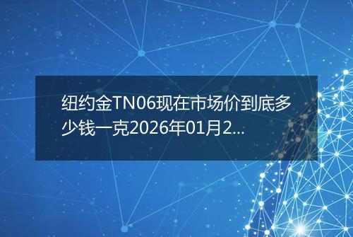 纽约金TN06现在市场价到底多少钱一克2026年01月27日