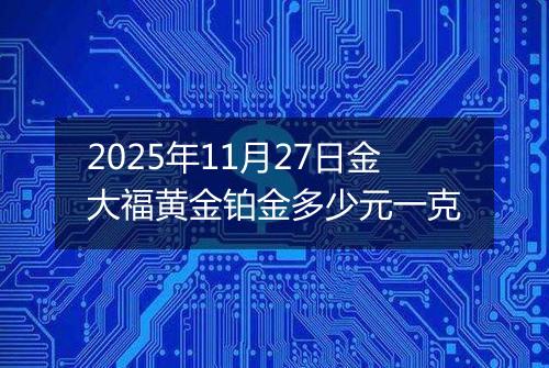 2025年11月27日金大福黄金铂金多少元一克