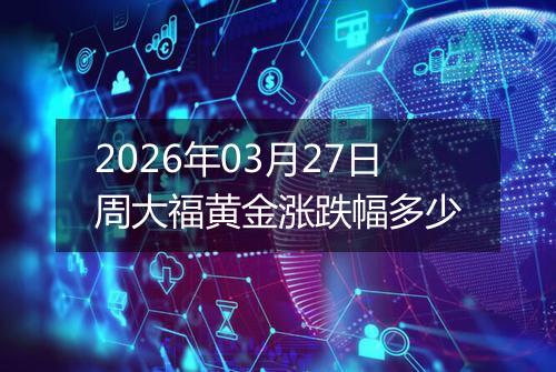 2026年03月27日周大福黄金涨跌幅多少
