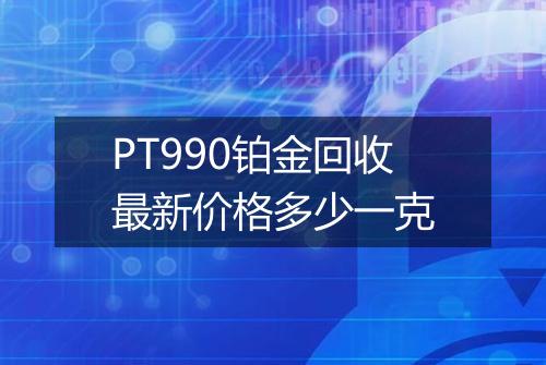 PT990铂金回收最新价格多少一克