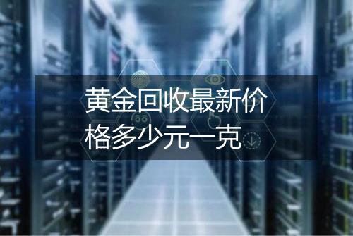 黄金回收最新价格多少元一克