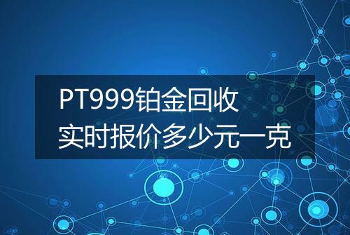 PT999铂金回收实时报价多少元一克