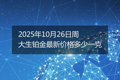 2025年10月26日周大生铂金最新价格多少一克