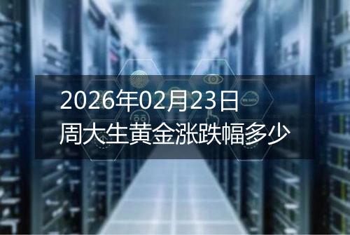 2026年02月23日周大生黄金涨跌幅多少