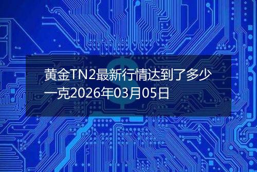黄金TN2最新行情达到了多少一克2026年03月05日
