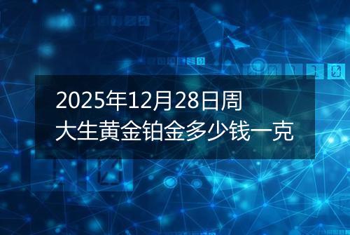 2025年12月28日周大生黄金铂金多少钱一克