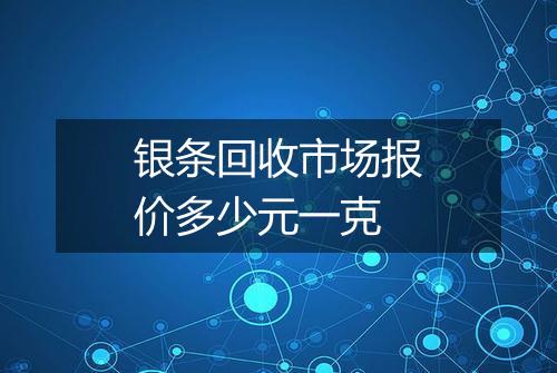 银条回收市场报价多少元一克