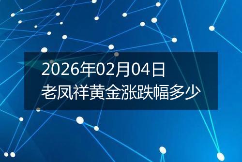 2026年02月04日老凤祥黄金涨跌幅多少