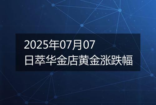 2025年07月07日萃华金店黄金涨跌幅