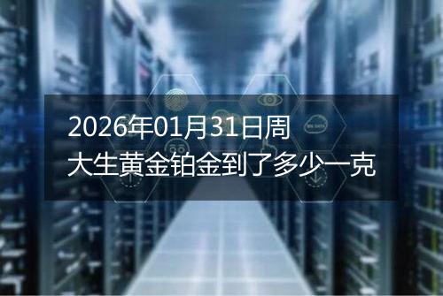 2026年01月31日周大生黄金铂金到了多少一克
