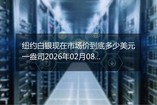 纽约白银现在市场价到底多少美元一盎司2026年02月08日