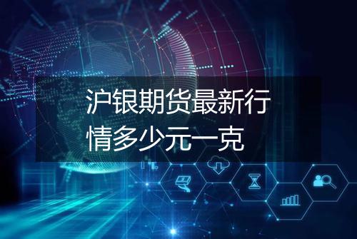 沪银期货最新行情多少元一克