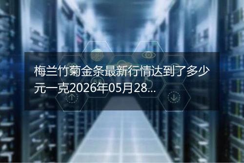 梅兰竹菊金条最新行情达到了多少元一克2026年05月28日