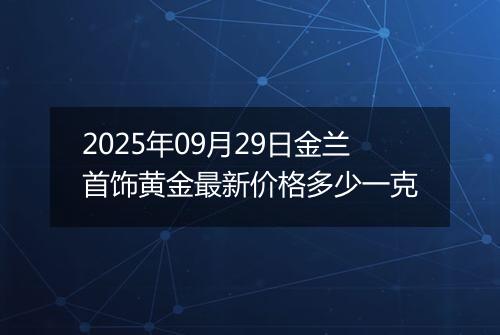 2025年09月29日金兰首饰黄金最新价格多少一克