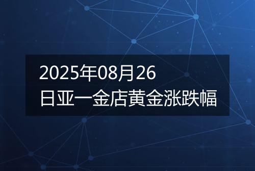 2025年08月26日亚一金店黄金涨跌幅
