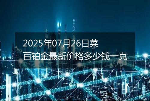 2025年07月26日菜百铂金最新价格多少钱一克
