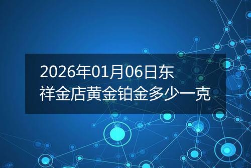2026年01月06日东祥金店黄金铂金多少一克