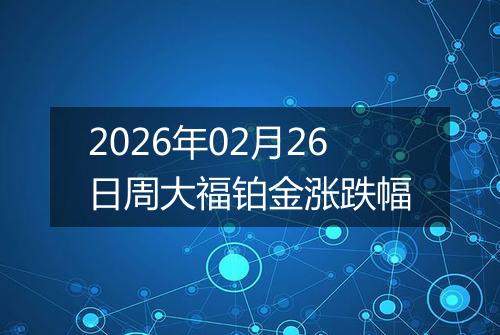 2026年02月26日周大福铂金涨跌幅