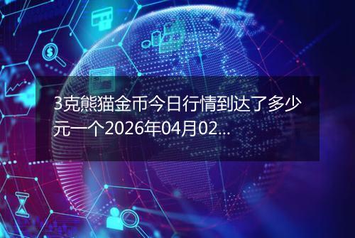 3克熊猫金币今日行情到达了多少元一个2026年04月02日