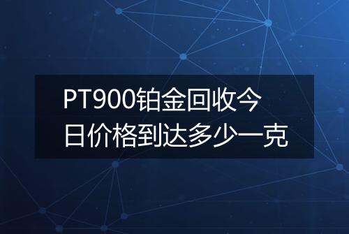 PT900铂金回收今日价格到达多少一克