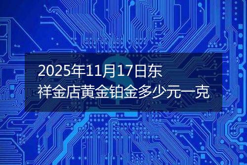 2025年11月17日东祥金店黄金铂金多少元一克