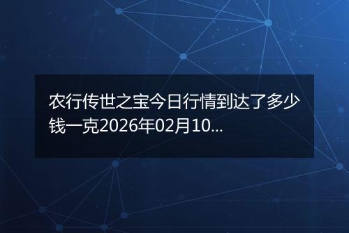 农行传世之宝今日行情到达了多少钱一克2026年02月10日