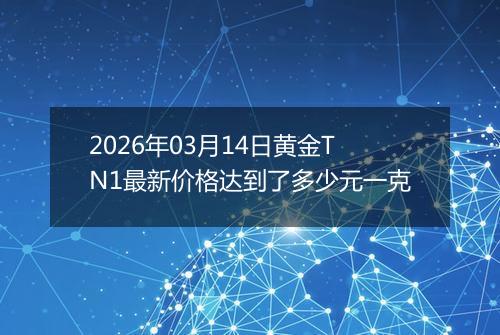 2026年03月14日黄金TN1最新价格达到了多少元一克