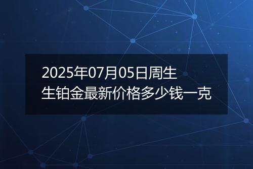 2025年07月05日周生生铂金最新价格多少钱一克