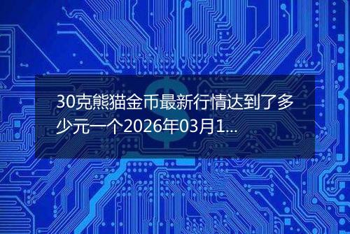 30克熊猫金币最新行情达到了多少元一个2026年03月13日