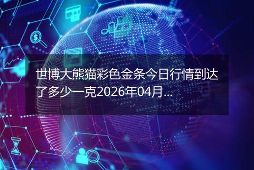 世博大熊猫彩色金条今日行情到达了多少一克2026年04月16日
