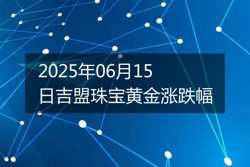 2025年06月15日吉盟珠宝黄金涨跌幅
