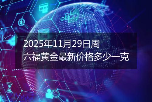 2025年11月29日周六福黄金最新价格多少一克