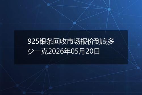 925银条回收市场报价到底多少一克2026年05月20日