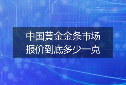 中国黄金金条市场报价到底多少一克