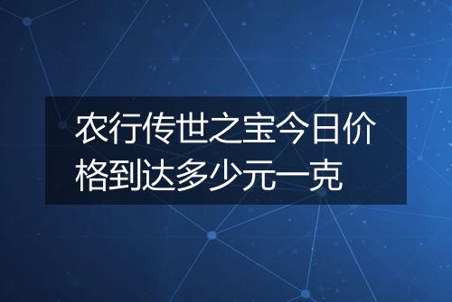 农行传世之宝今日价格到达多少元一克