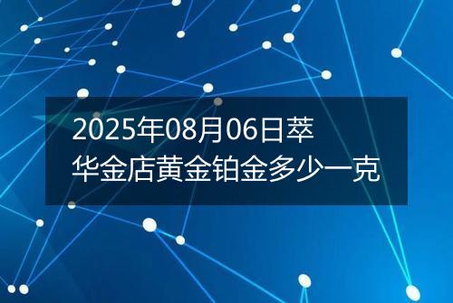 2025年08月06日萃华金店黄金铂金多少一克