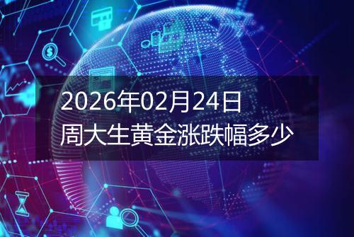 2026年02月24日周大生黄金涨跌幅多少
