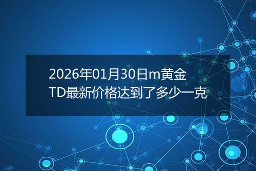 2026年01月30日m黄金TD最新价格达到了多少一克