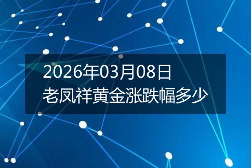 2026年03月08日老凤祥黄金涨跌幅多少