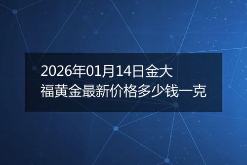 2026年01月14日金大福黄金最新价格多少钱一克