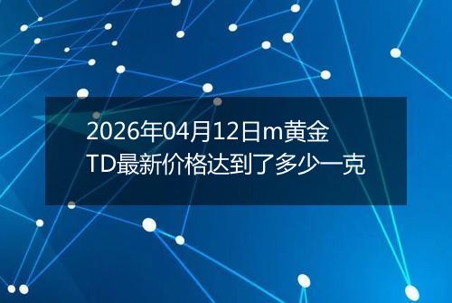 2026年04月12日m黄金TD最新价格达到了多少一克