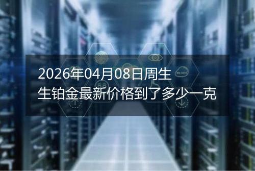 2026年04月08日周生生铂金最新价格到了多少一克
