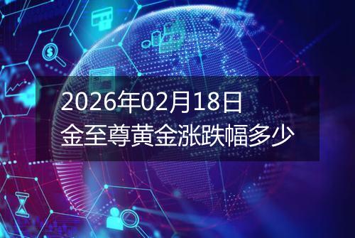 2026年02月18日金至尊黄金涨跌幅多少