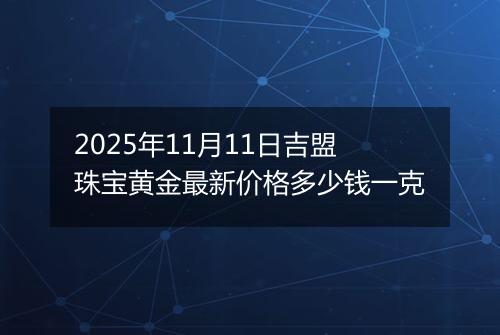 2025年11月11日吉盟珠宝黄金最新价格多少钱一克